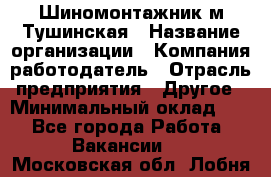 Шиномонтажник м.Тушинская › Название организации ­ Компания-работодатель › Отрасль предприятия ­ Другое › Минимальный оклад ­ 1 - Все города Работа » Вакансии   . Московская обл.,Лобня г.